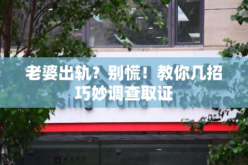 南长老婆出轨？别慌！教你几招巧妙调查取证