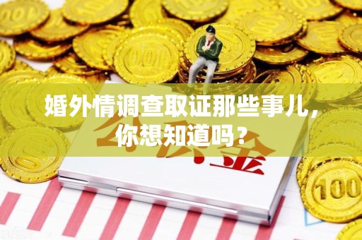 南长婚外情调查取证那些事儿，你想知道吗？