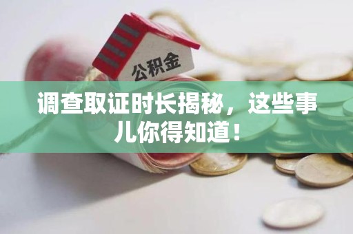 南长调查取证时长揭秘，这些事儿你得知道！