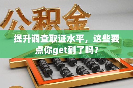 南长提升调查取证水平，这些要点你get到了吗？