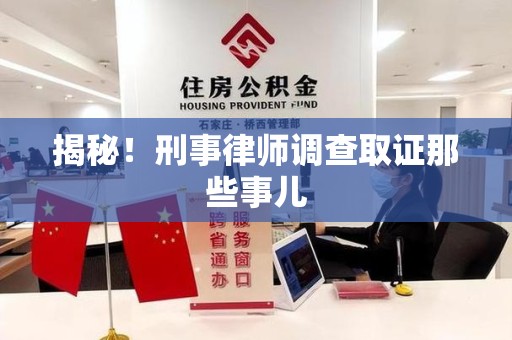南长揭秘！刑事律师调查取证那些事儿
