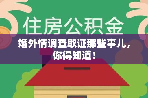 南长婚外情调查取证那些事儿，你得知道！