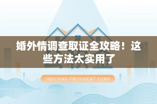 南长婚外情调查取证全攻略！这些方法太实用了