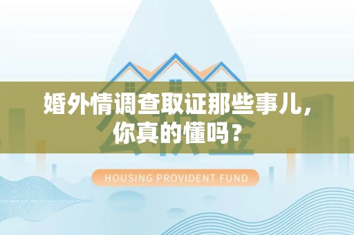 南长婚外情调查取证那些事儿，你真的懂吗？