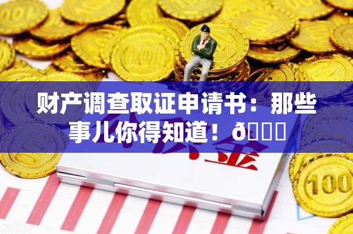 南长财产调查取证申请书：那些事儿你得知道！😎