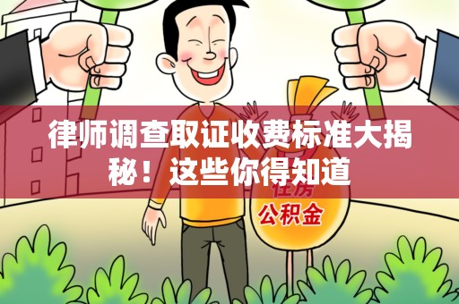南长律师调查取证收费标准大揭秘！这些你得知道