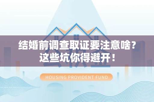 南长结婚前调查取证要注意啥？这些坑你得避开！