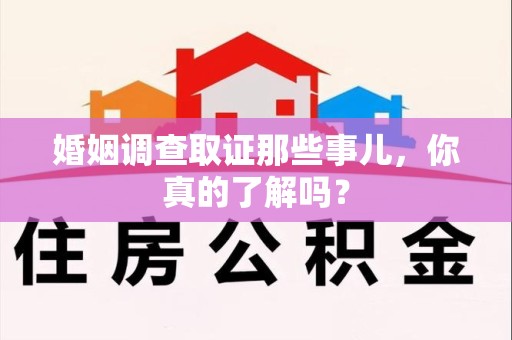 南长婚姻调查取证那些事儿，你真的了解吗？