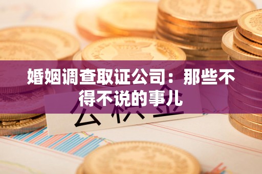 南长婚姻调查取证公司：那些不得不说的事儿