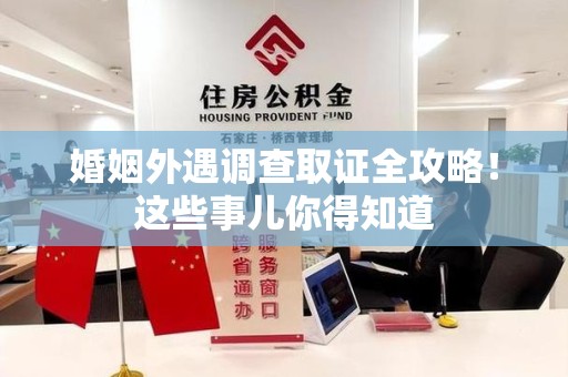 南长婚姻外遇调查取证全攻略！这些事儿你得知道