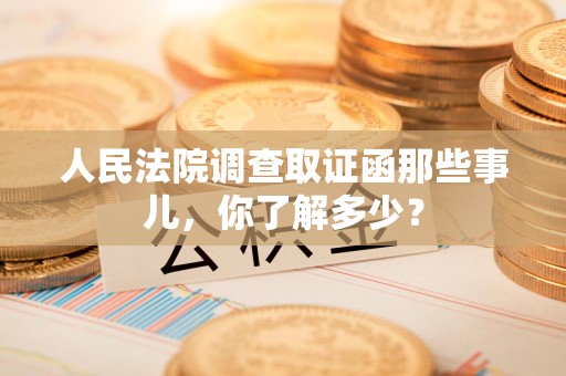 南长人民法院调查取证函那些事儿，你了解多少？