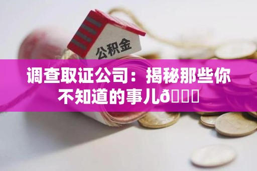 南长调查取证公司：揭秘那些你不知道的事儿😎