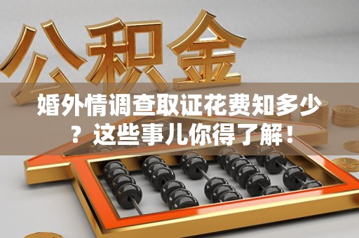 南长婚外情调查取证花费知多少？这些事儿你得了解！
