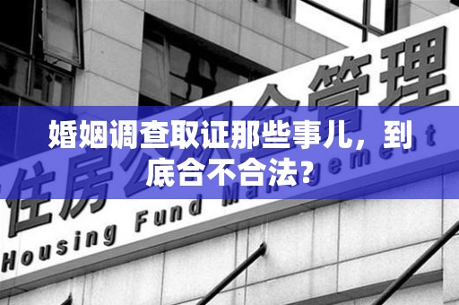 南长婚姻调查取证那些事儿，到底合不合法？