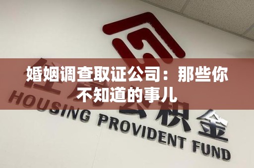 南长婚姻调查取证公司：那些你不知道的事儿