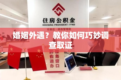 南长婚姻外遇？教你如何巧妙调查取证