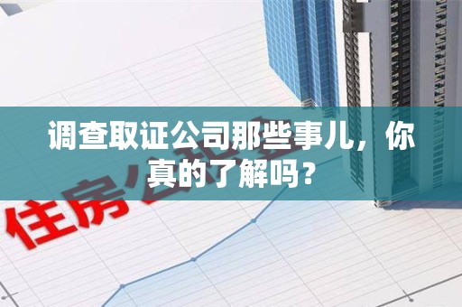 南长调查取证公司那些事儿，你真的了解吗？