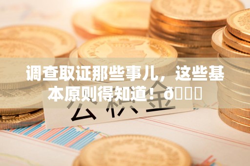 南长调查取证那些事儿，这些基本原则得知道！😎