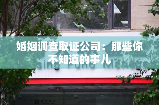 南长婚姻调查取证公司：那些你不知道的事儿