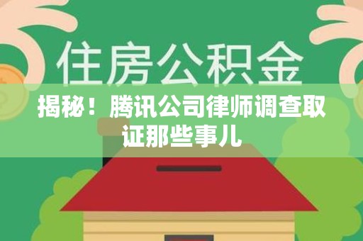 南长揭秘!腾讯公司律师调查取证那些事儿 南长揭秘!腾讯公司律师调查取证那些事儿