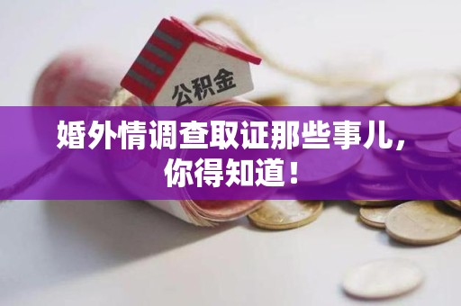 南长婚外情调查取证那些事儿，你得知道！
