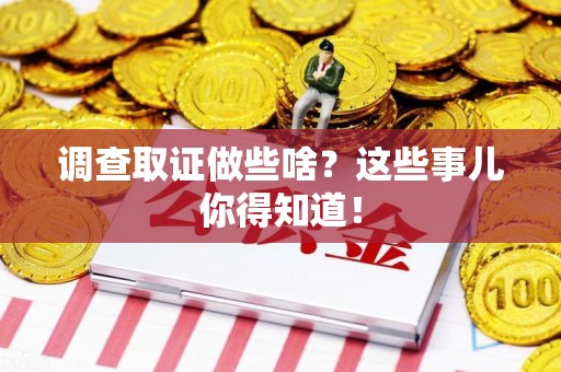 南长调查取证做些啥?这些事儿你得知道! 南长调查取证做些啥?这些事儿你得知道!