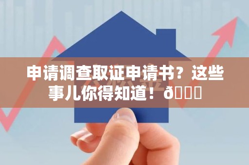 南长申请调查取证申请书？这些事儿你得知道！😎