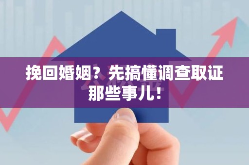南长挽回婚姻？先搞懂调查取证那些事儿！