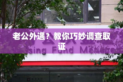 南长老公外遇？教你巧妙调查取证