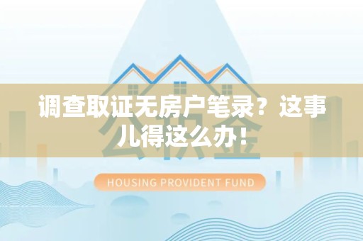 南长调查取证无房户笔录？这事儿得这么办！