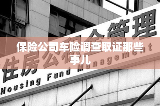 南长保险公司车险调查取证那些事儿