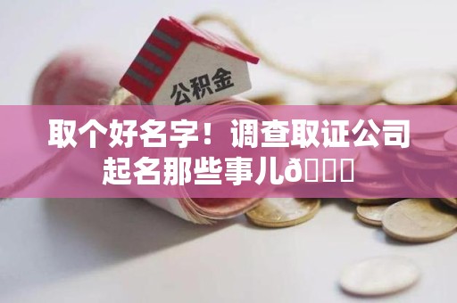 南长取个好名字！调查取证公司起名那些事儿😎