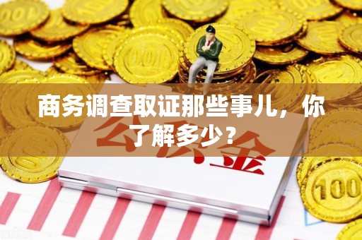 南长商务调查取证那些事儿，你了解多少？