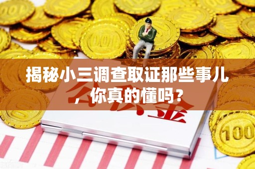 南长揭秘小三调查取证那些事儿，你真的懂吗？