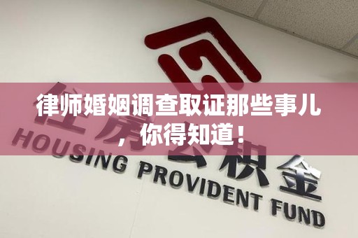 南长律师婚姻调查取证那些事儿，你得知道！