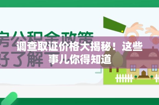 南长调查取证价格大揭秘！这些事儿你得知道