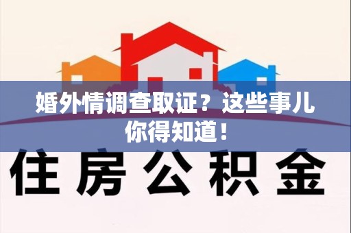 南长婚外情调查取证？这些事儿你得知道！