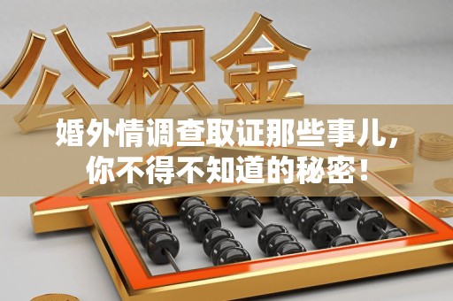 南长婚外情调查取证那些事儿，你不得不知道的秘密！