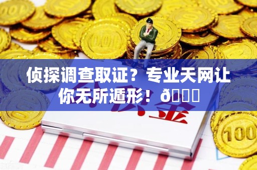 南长侦探调查取证？专业天网让你无所遁形！😎