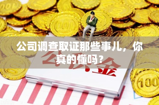 南长公司调查取证那些事儿，你真的懂吗？