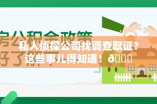 南长私人侦探公司找调查取证？这些事儿得知道！😎