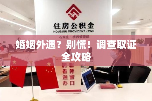 南长婚姻外遇？别慌！调查取证全攻略