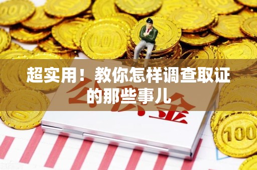 南长超实用！教你怎样调查取证的那些事儿