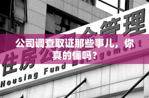 南长公司调查取证那些事儿，你真的懂吗？