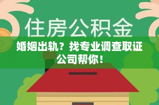 南长婚姻出轨？找专业调查取证公司帮你！