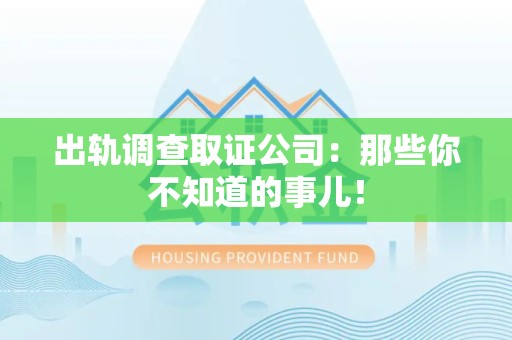 南长出轨调查取证公司：那些你不知道的事儿！