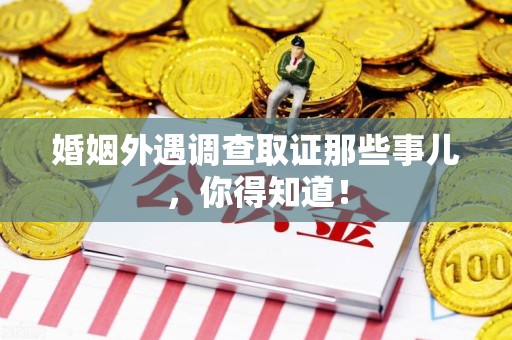 南长婚姻外遇调查取证那些事儿，你得知道！