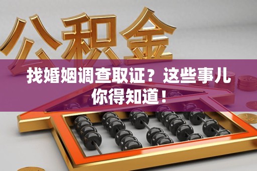 南长找婚姻调查取证？这些事儿你得知道！