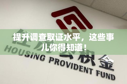 南长提升调查取证水平，这些事儿你得知道！