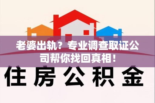 南长老婆出轨？专业调查取证公司帮你找回真相！